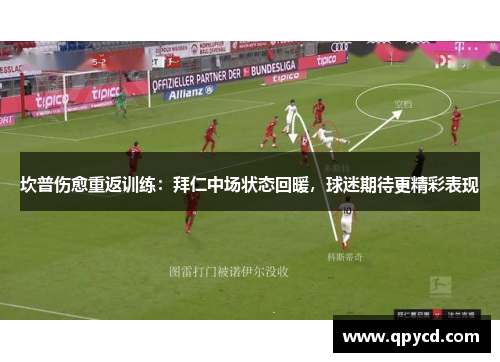 坎普伤愈重返训练：拜仁中场状态回暖，球迷期待更精彩表现