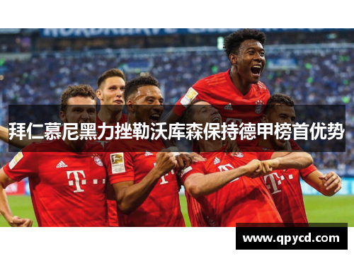 拜仁慕尼黑力挫勒沃库森保持德甲榜首优势