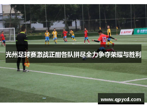 光州足球赛激战正酣各队拼尽全力争夺荣耀与胜利