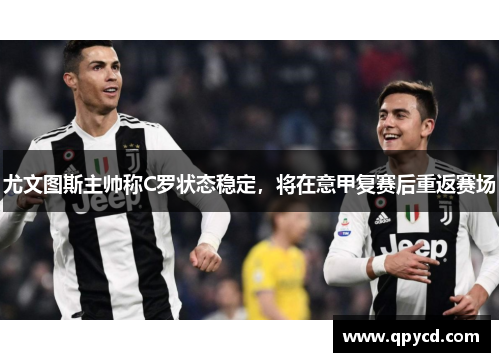 尤文图斯主帅称C罗状态稳定，将在意甲复赛后重返赛场