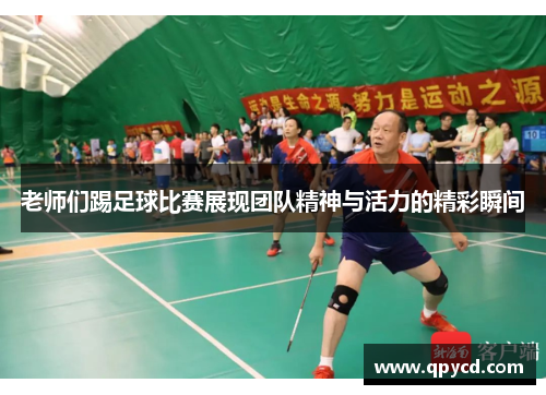 老师们踢足球比赛展现团队精神与活力的精彩瞬间