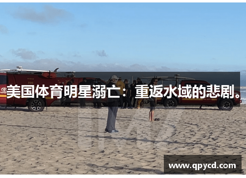 美国体育明星溺亡：重返水域的悲剧。