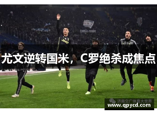 尤文逆转国米，C罗绝杀成焦点