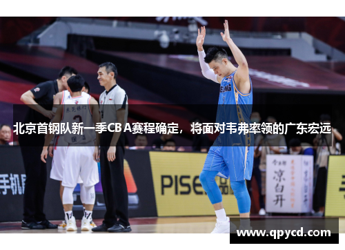 北京首钢队新一季CBA赛程确定，将面对韦弗率领的广东宏远