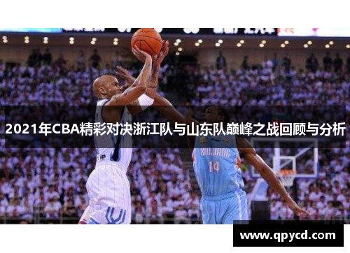 2021年CBA精彩对决浙江队与山东队巅峰之战回顾与分析