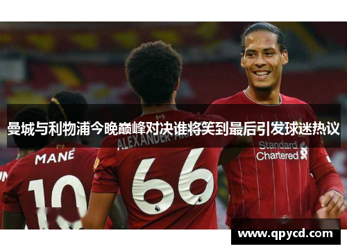 曼城与利物浦今晚巅峰对决谁将笑到最后引发球迷热议