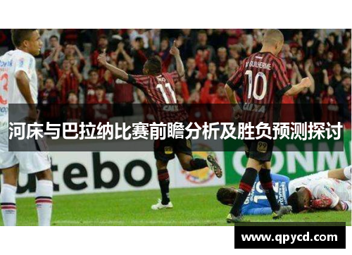 河床与巴拉纳比赛前瞻分析及胜负预测探讨