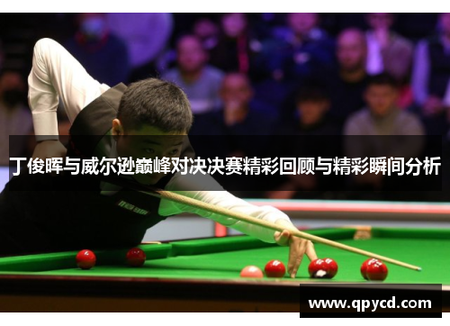 丁俊晖与威尔逊巅峰对决决赛精彩回顾与精彩瞬间分析