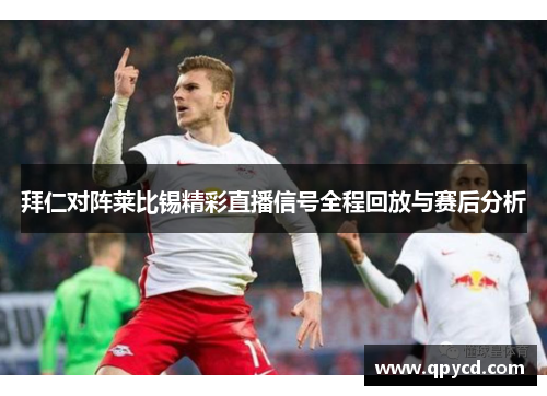 拜仁对阵莱比锡精彩直播信号全程回放与赛后分析