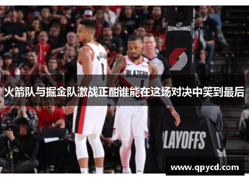 火箭队与掘金队激战正酣谁能在这场对决中笑到最后