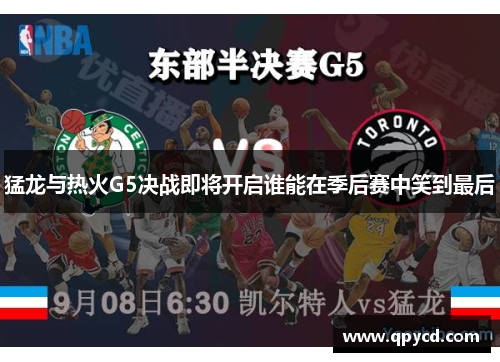 猛龙与热火G5决战即将开启谁能在季后赛中笑到最后