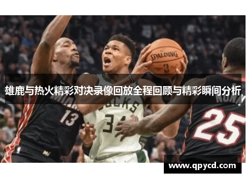雄鹿与热火精彩对决录像回放全程回顾与精彩瞬间分析