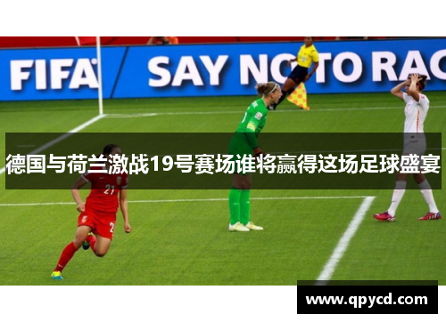 德国与荷兰激战19号赛场谁将赢得这场足球盛宴